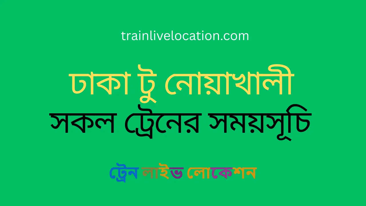 ঢাকা থেকে নোয়াখালীগামী সকল ট্রেনের সময়সূচি ও তথ্য