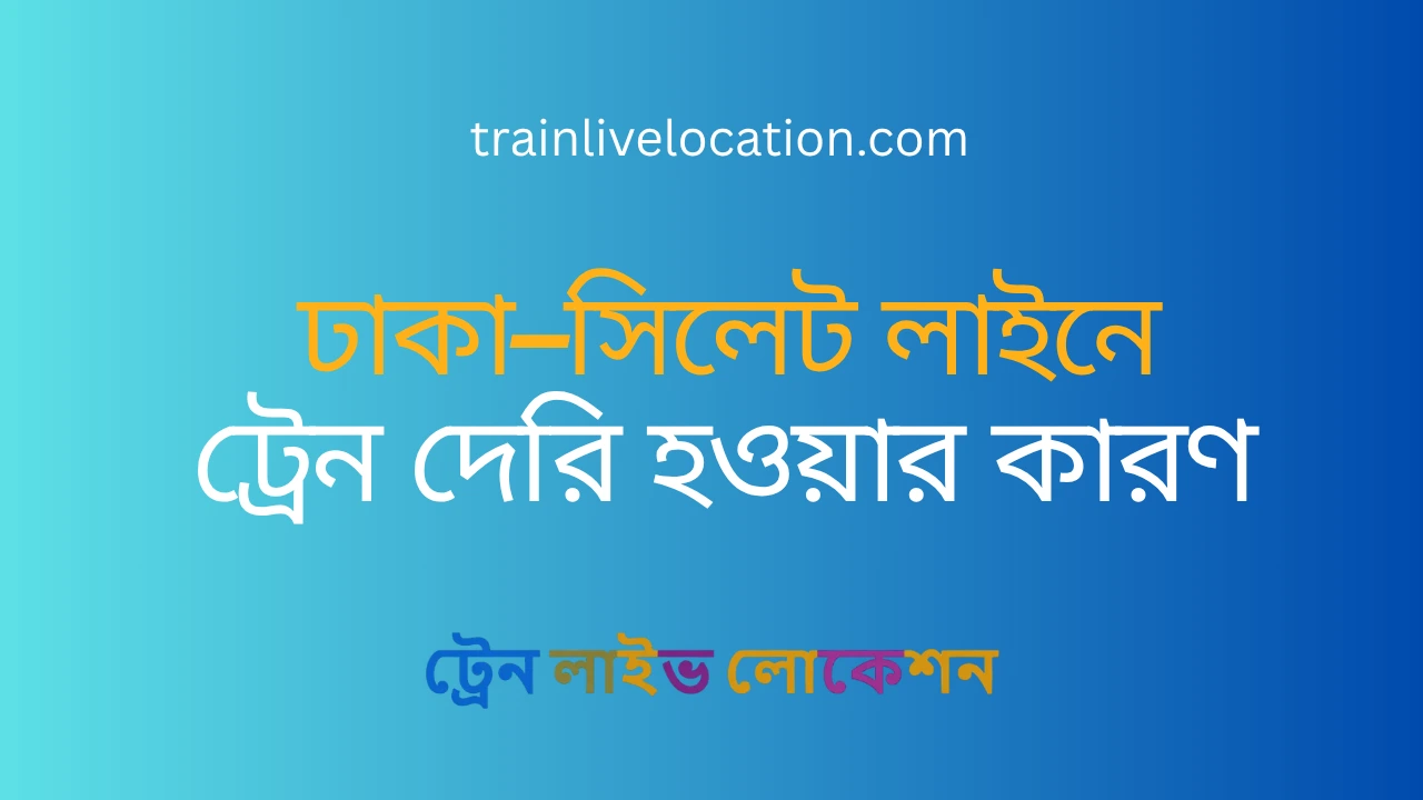 ঢাকা–সিলেট লাইনে ট্রেন দেরি হওয়ার কারণ | আজকের আপডেট ২০২৬